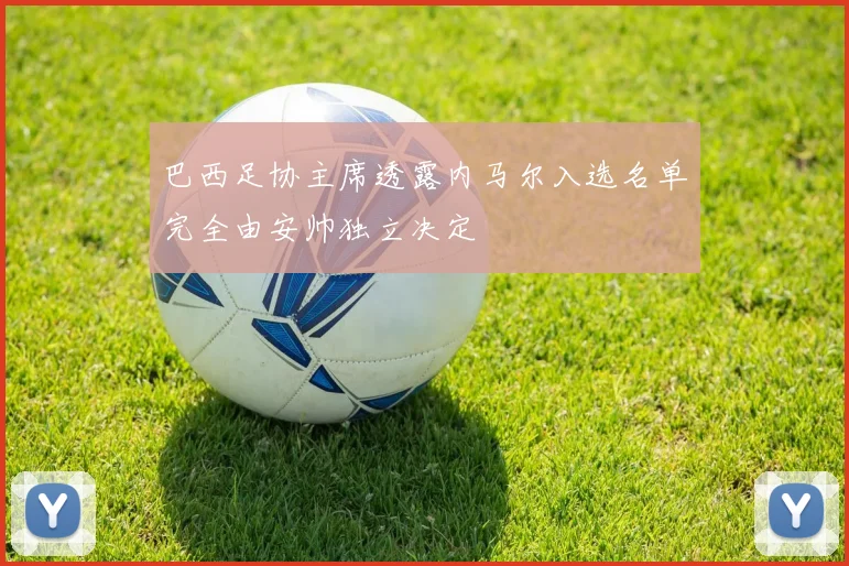巴西足协主席透露内马尔入选名单完全由安帅独立决定