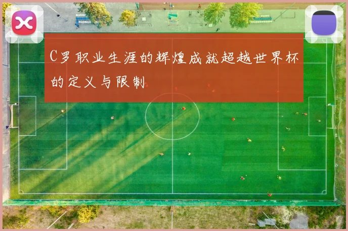 C罗职业生涯的辉煌成就超越世界杯的定义与限制