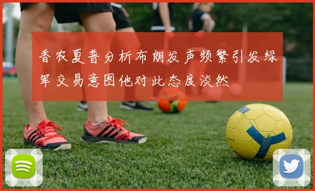 香农夏普分析布朗发声频繁引发绿军交易意图他对此态度淡然